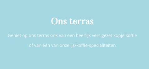 Ons terras Geniet op ons terras ook van een heerlijk vers gezet kopje koffie of van één van onze ijs/koffie-specialiteiten